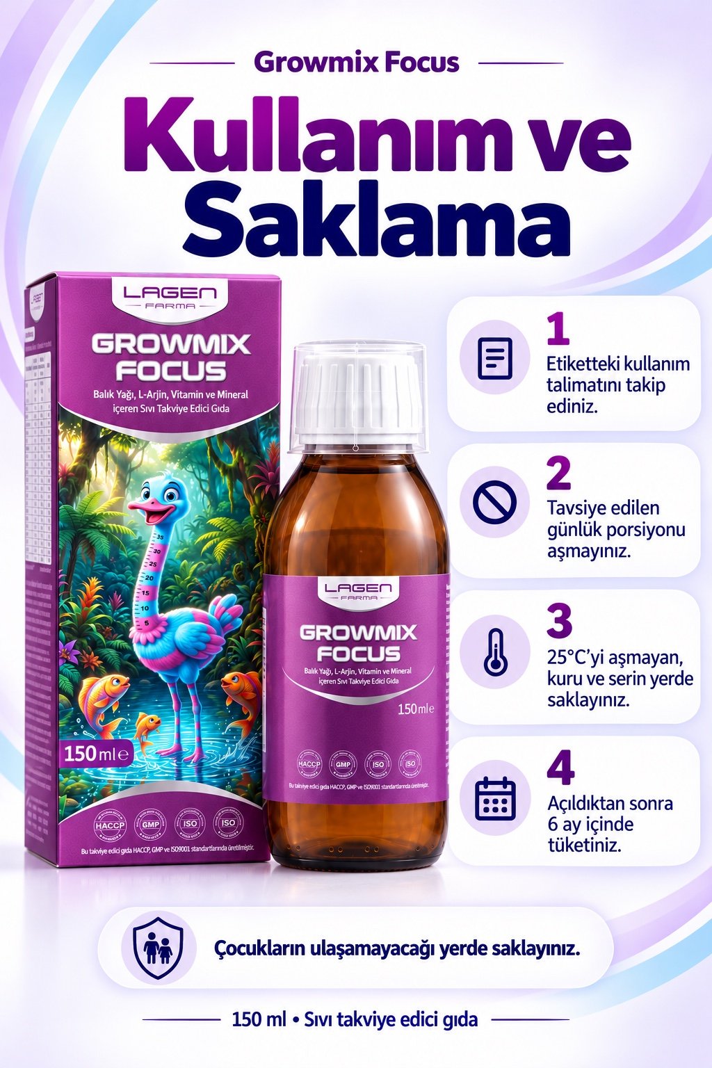 Growmix Focus — Kullanım ve Saklama. Etiketteki kullanım talimatını takip ediniz. Tavsiye edilen günlük porsiyonu aşmayınız. 25°C’yi aşmayan, kuru ve serin yerde saklayınız. Açıldıktan sonra 6 ay içinde tüketiniz. Çocukların ulaşamayacağı yerde saklayınız.